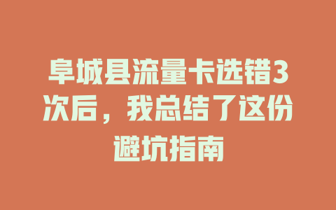 阜城县流量卡选错3次后，我总结了这份避坑指南
