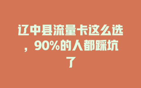 辽中县流量卡这么选，90%的人都踩坑了