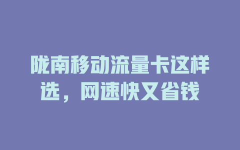 陇南移动流量卡这样选，网速快又省钱