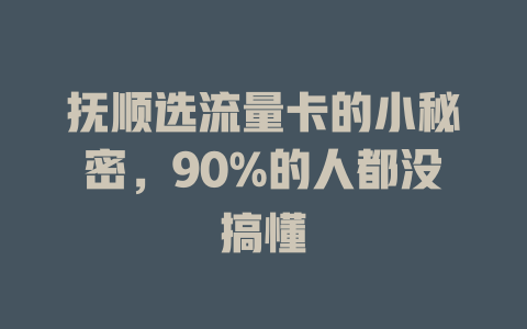 抚顺选流量卡的小秘密，90%的人都没搞懂