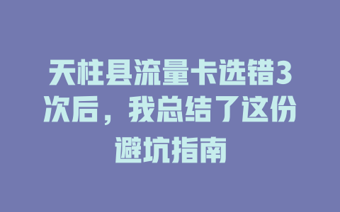 天柱县流量卡选错3次后，我总结了这份避坑指南
