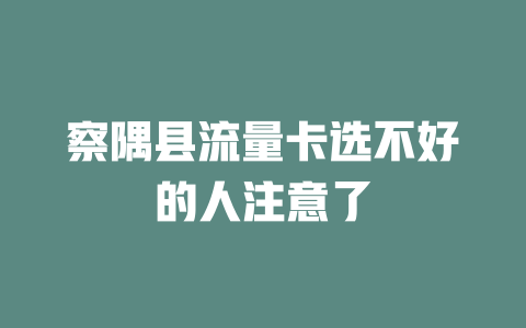 察隅县流量卡选不好的人注意了