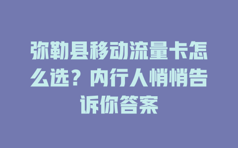 弥勒县移动流量卡怎么选？内行人悄悄告诉你答案