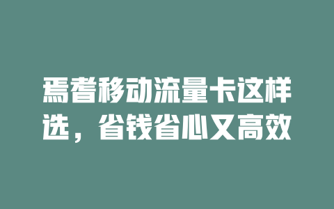 焉耆移动流量卡这样选，省钱省心又高效
