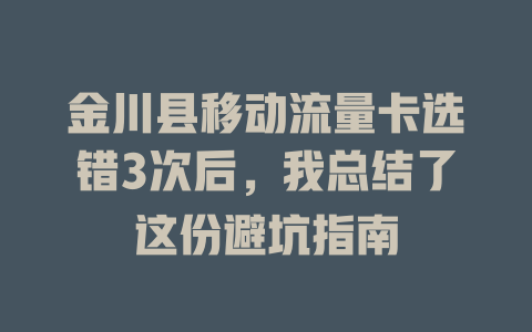 金川县移动流量卡选错3次后，我总结了这份避坑指南