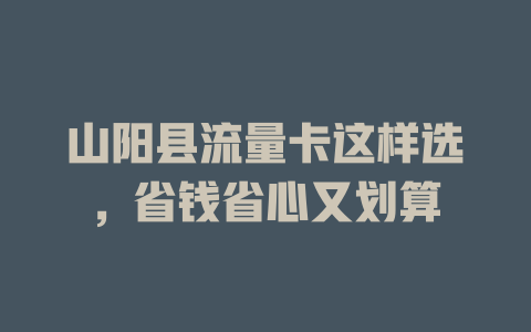 山阳县流量卡这样选，省钱省心又划算