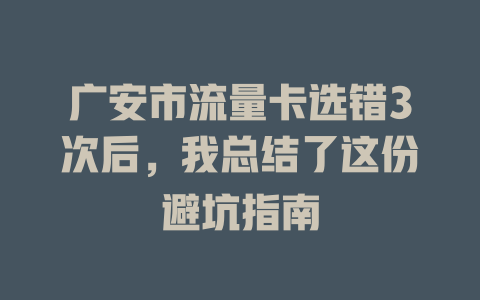 广安市流量卡选错3次后，我总结了这份避坑指南