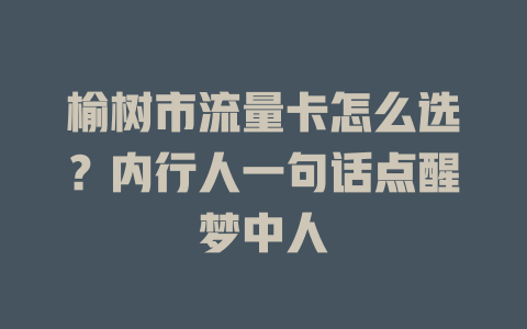 榆树市流量卡怎么选？内行人一句话点醒梦中人