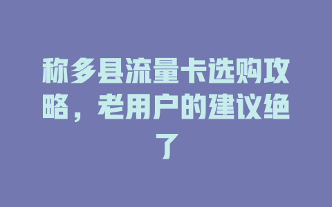 称多县流量卡选购攻略，老用户的建议绝了