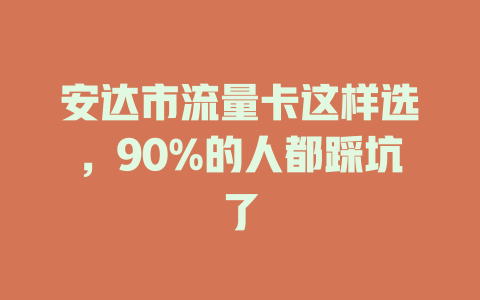 安达市流量卡这样选,90%的人都踩坑了