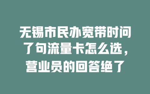无锡市民办宽带时问了句流量卡怎么选，营业员的回答绝了