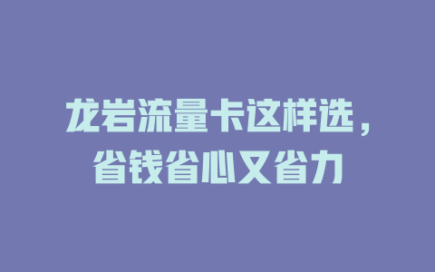 龙岩流量卡这样选，省钱省心又省力