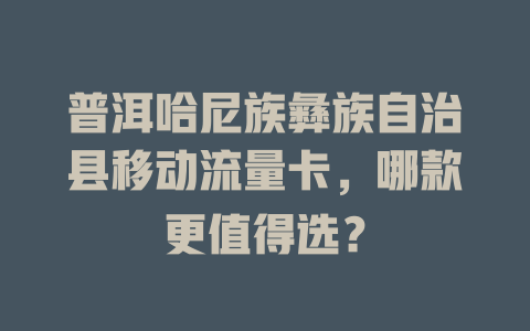 普洱哈尼族彝族自治县移动流量卡，哪款更值得选？