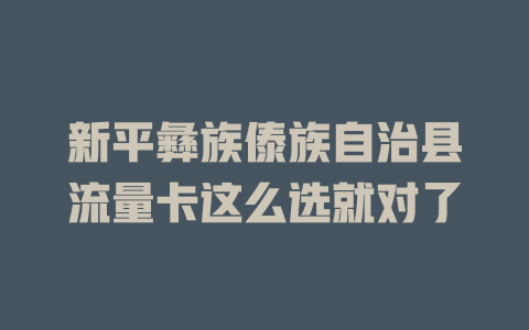 新平彝族傣族自治县流量卡这么选就对了