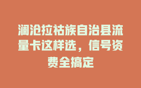 澜沧拉祜族自治县流量卡这样选，信号资费全搞定