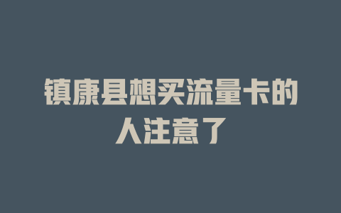镇康县想买流量卡的人注意了
