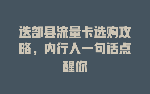 迭部县流量卡选购攻略，内行人一句话点醒你