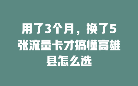 用了3个月，换了5张流量卡才搞懂高雄县怎么选