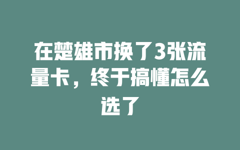 在楚雄市换了3张流量卡，终于搞懂怎么选了