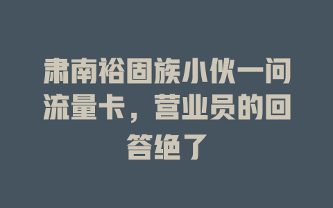 肃南裕固族小伙一问流量卡，营业员的回答绝了