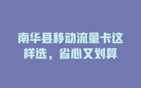 南华县移动流量卡这样选，省心又划算