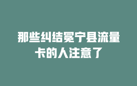 那些纠结冕宁县流量卡的人注意了