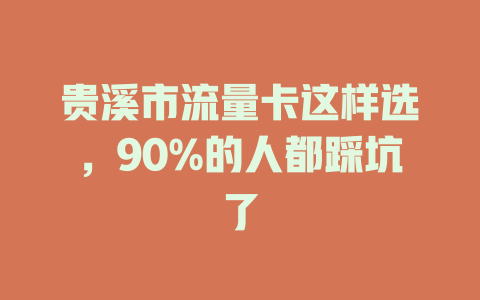 贵溪市流量卡这样选，90%的人都踩坑了