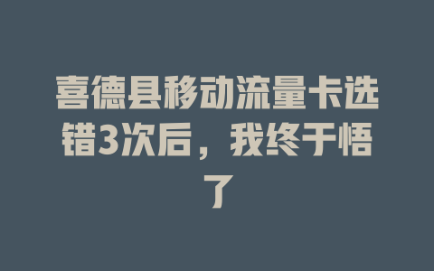 喜德县移动流量卡选错3次后，我终于悟了