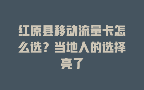 红原县移动流量卡怎么选？当地人的选择亮了