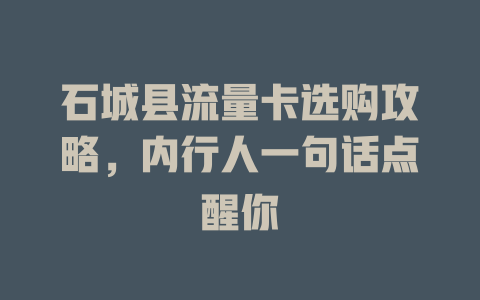 石城县流量卡选购攻略，内行人一句话点醒你