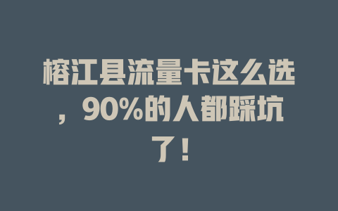 榕江县流量卡这么选，90%的人都踩坑了！