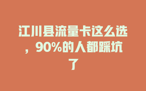江川县流量卡这么选，90%的人都踩坑了