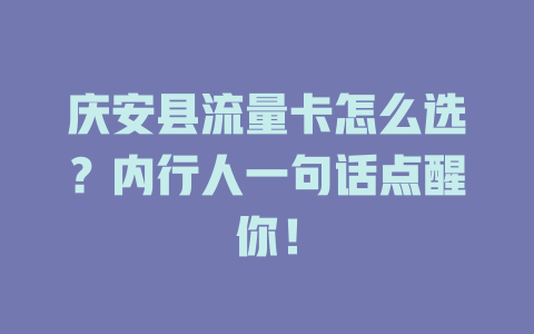 庆安县流量卡怎么选？内行人一句话点醒你！