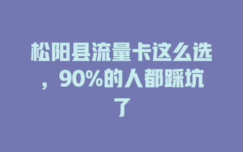 松阳县流量卡这么选，90%的人都踩坑了
