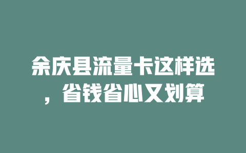 余庆县流量卡这样选，省钱省心又划算