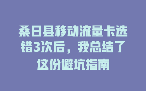 桑日县移动流量卡选错3次后，我总结了这份避坑指南