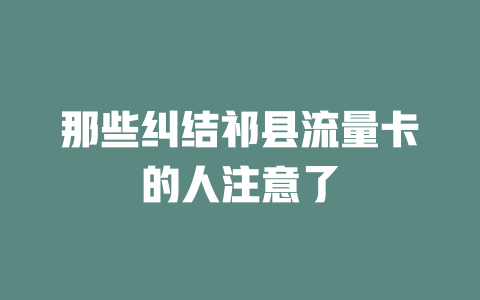 那些纠结祁县流量卡的人注意了
