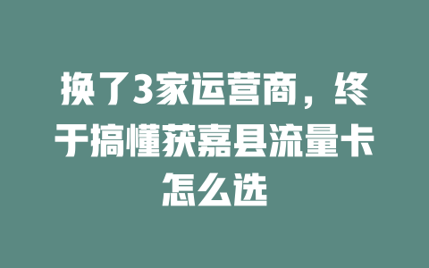 换了3家运营商，终于搞懂获嘉县流量卡怎么选