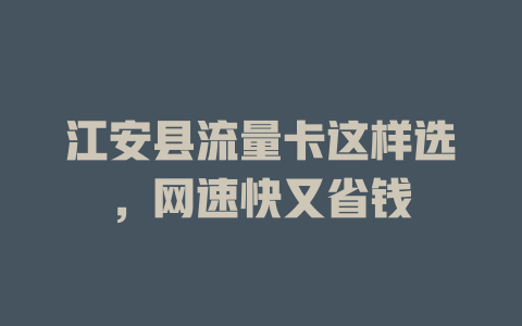 江安县流量卡这样选，网速快又省钱