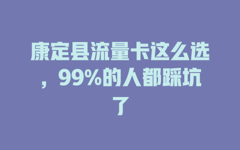 康定县流量卡这么选，99%的人都踩坑了