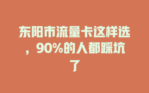 东阳市流量卡这样选，90%的人都踩坑了