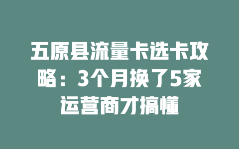 五原县流量卡选卡攻略：3个月换了5家运营商才搞懂