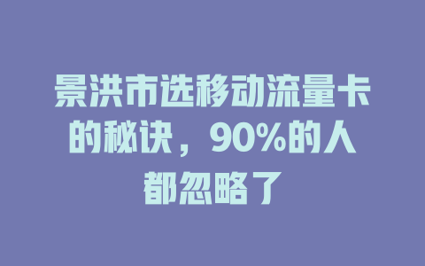 景洪市选移动流量卡的秘诀，90%的人都忽略了