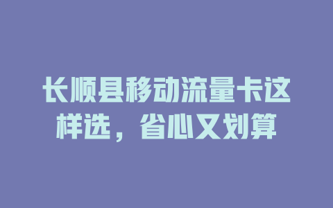 长顺县移动流量卡这样选，省心又划算