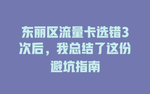东丽区流量卡选错3次后，我总结了这份避坑指南
