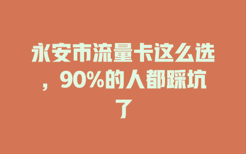 永安市流量卡这么选，90%的人都踩坑了