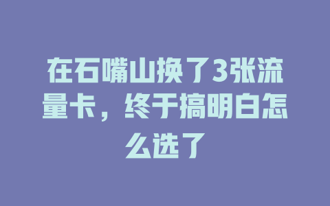 在石嘴山换了3张流量卡，终于搞明白怎么选了