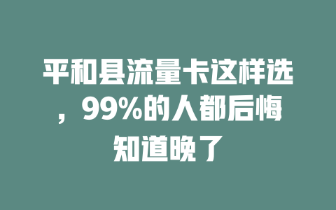平和县流量卡这样选，99%的人都后悔知道晚了