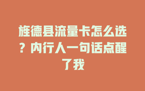 旌德县流量卡怎么选？内行人一句话点醒了我