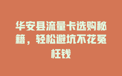 华安县流量卡选购秘籍，轻松避坑不花冤枉钱